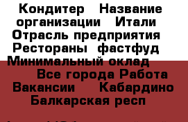 Кондитер › Название организации ­ Итали › Отрасль предприятия ­ Рестораны, фастфуд › Минимальный оклад ­ 35 000 - Все города Работа » Вакансии   . Кабардино-Балкарская респ.